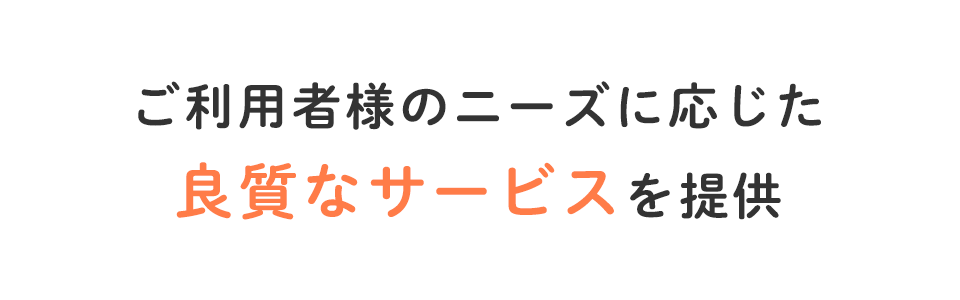 ご利用者様のニーズに応じた良質なサービスを提供